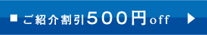 ご紹介割引500円off